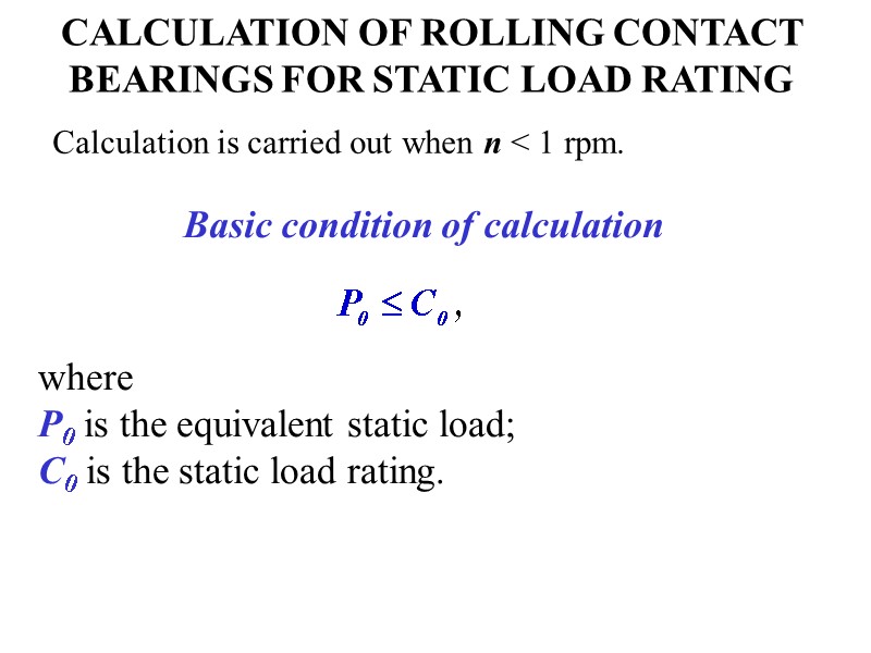 CALCULATION OF ROLLING CONTACT BEARINGS FOR STATIC LOAD RATING Calculation is carried out when